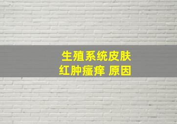 生殖系统皮肤红肿瘙痒 原因